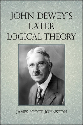 John Dewey's Later Logical Theory by Johnston, James Scott
