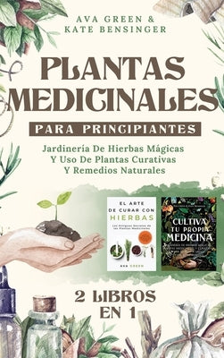 Plantas Medicinales Para Principiantes: Jardinería De Hierbas Mágicas Y Uso De Plantas Curativas Y Remedios Naturales (2 Libros en 1) by Green, Ava