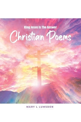 King Jesus Is the Answer: Christian Poems by Lumsden, Mary L.