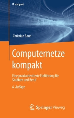 Computernetze Kompakt: Eine Praxisorientierte Einführung Für Studium Und Beruf by Baun, Christian