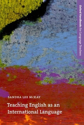 Teaching English as an International Language: Rethinking Goals and Approaches by McKay, Sandra Lee