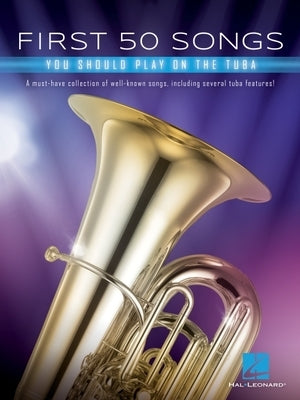 First 50 Songs You Should Play on Tuba: A Must-Have Collection of Well-Known Songs, Including Several Tuba Features by Hal Leonard Corp