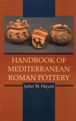 Handbook of Mediterranean Roman Pottery by Hayes, John W.