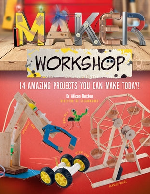 Maker Workshop: Amazing Projects You Can Make Today by Alison Buxton, Alison