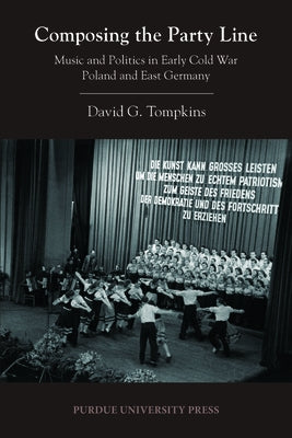 Composing the Party Line: Music and Politics in Early Cold War Poland and East Germany by Tompkins, David G.
