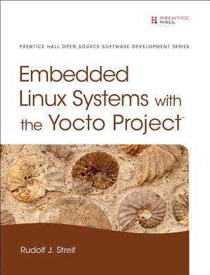 Embedded Linux Systems with the Yocto Project by Streif, Rudolf J.