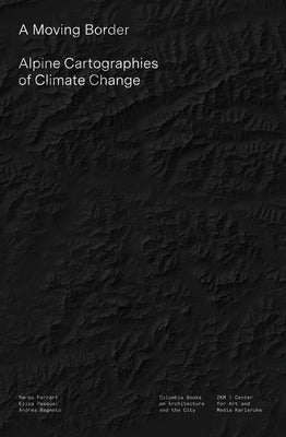 A Moving Border: Alpine Cartographies of Climate Change by Ferrari, Marco