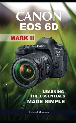 Canon EOS 6D Mark II: Learning the Essentials Made Simple by Marteson, Edward