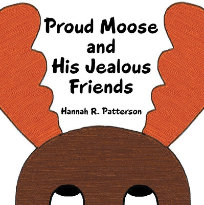 Proud Moose and His Jealous Friends by Patterson, Hannah R.