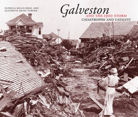 Galveston and the 1900 Storm: Catastrophe and Catalyst by Bixel, Patricia Bellis