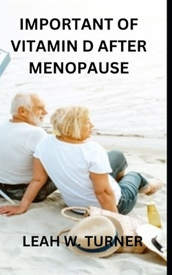Important of Vitamin D After Menopause by Turner, Leah W.