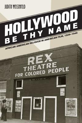 Hollywood Be Thy Name: African American Religion in American Film, 1929-1949 by Weisenfeld, Judith