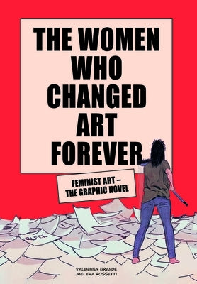 The Women Who Changed Art Forever: Feminist Art - The Graphic Novel by Grande, Valentina