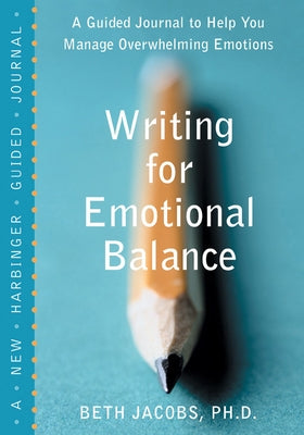 Writing for Emotional Balance: A Guided Journal to Help You Manage Overwhelming Emotions by Jacobs, Beth