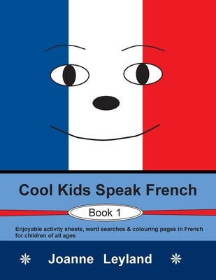 Cool Kids Speak French - Book 1: Enjoyable activity sheets, word searches & colouring pages in French for children of all ages by Leyland, Joanne