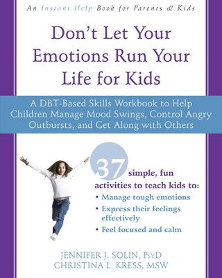 Don't Let Your Emotions Run Your Life for Kids: A Dbt-Based Skills Workbook to Help Children Manage Mood Swings, Control Angry Outbursts, and Get Alon by Solin, Jennifer J.
