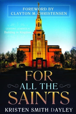 For All the Saints: Lessons Learned in Building the Kingdom by Dayley, Kristen Smith