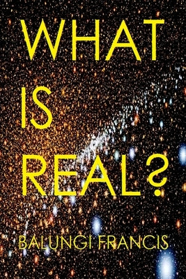 What is Real?: Space Time Singularities or Quantum Black Holes?Dark Matter or Planck Mass Particles? General Relativity or Quantum Gr by Francis, Balungi