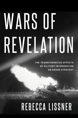 Wars of Revelation: The Transformative Effects of Military Intervention on Grand Strategy by Lissner, Rebecca