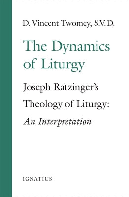 The Dynamics of the Liturgy: Joseph Ratzinger's Theology of Liturgy by Twomey, D. Vincent