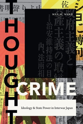 Thought Crime: Ideology and State Power in Interwar Japan by Ward, Max M.