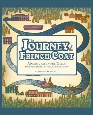 Journey of the French Coat: Adventures in the Wilds from Fort Niagara to the Our House Tavern by Duling Phd, Gretchen a.