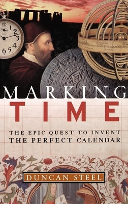 Marking Time: The Epic Quest to Invent the Perfect Calendar by Steel, Duncan