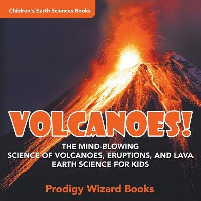 Volcanoes! - The Mind-blowing Science of Volcanoes, Eruptions, and Lava. Earth Science for Kids - Children's Earth Sciences Books by Prodigy