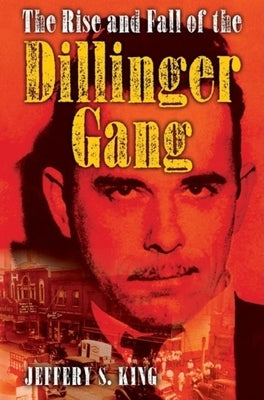 The Rise and Fall of the Dillinger Gang by King, Jeffery S.