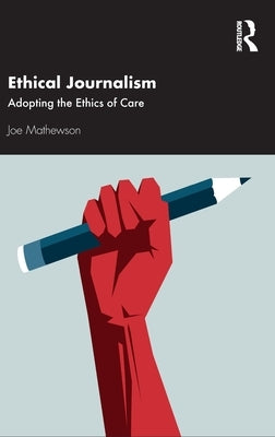 Ethical Journalism: Adopting the Ethics of Care by Mathewson, Joe