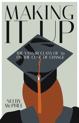 Making it Up: The Vassar Class of '65 on the Cusp of Change by McPhee, Selby