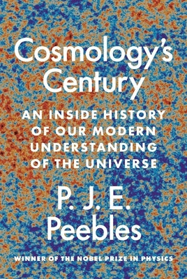 Cosmology's Century: An Inside History of Our Modern Understanding of the Universe by Peebles, P. J. E.