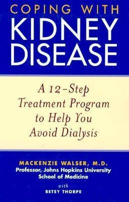 Coping with Kidney Disease: A 12-Step Treatment Program to Help You Avoid Dialysis by Walser, MacKenzie