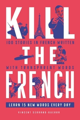 Kill The French: 100 stories in French written with transparent words by Serrano Guerra, Vincent