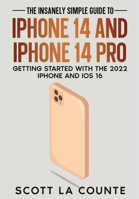 The Insanely Easy Guide to iPhone 14 and iPhone 14 Pro: Getting Started with the 2022 iPhone and iOS 16 by La Counte, Scott