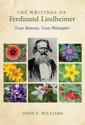 The Writings of Ferdinand Lindheimer: Texas Botanist, Texas Philosopher by Williams, John E.