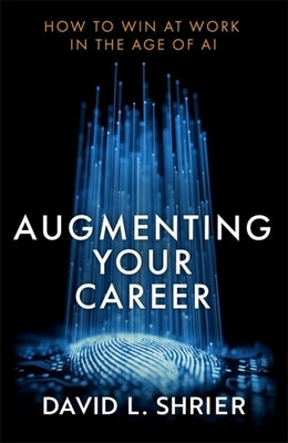 Augmenting Your Career: How to Win at Work in the Age of AI by Shrier, David