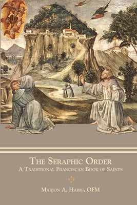 The Seraphic Order: A Traditional Franciscan Book of Saints by Habig, Marion A.