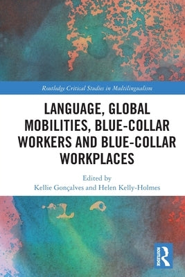 Language, Global Mobilities, Blue-Collar Workers and Blue-Collar Workplaces by Gon&#231;alves, Kellie