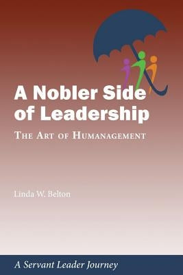 A Nobler Side of Leadership: The Art of Humanagement: A Servant Leader Journey by Belton, Linda W.