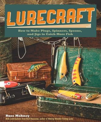 Lurecraft: How to Make Plugs, Spinners, Spoons, and Jigs to Catch More Fish by Mohney, Russ