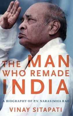 The Man Who Remade India: A Biography of P.V. Narasimha Rao by Sitapati, Vinay