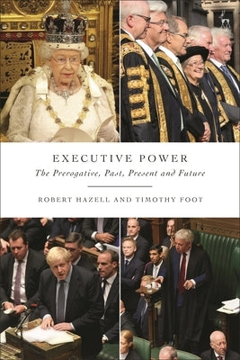 Executive Power: The Prerogative, Past, Present and Future by Hazell, Robert