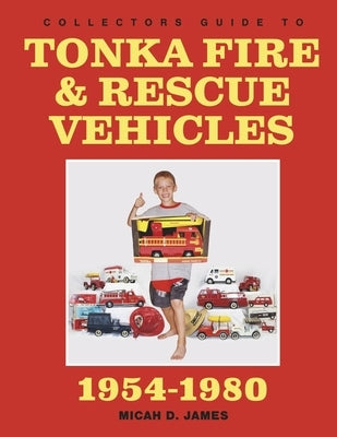 Collectors Guide to Tonka Fire & Rescue Vehicles by James, Micah D.