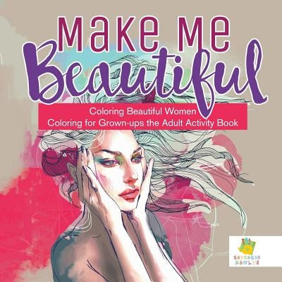 Make Me Beautiful Coloring Beautiful Women Coloring for Grown-ups the Adult Activity Book by Educando Adults