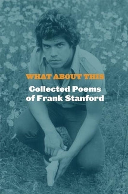 What about This: Collected Poems of Frank Stanford by Stanford, Frank