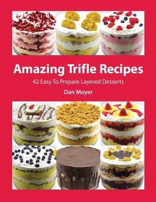 Amazing Trifle Recipes: 42 Easy To Prepare Layered Desserts by Moyer, Dan