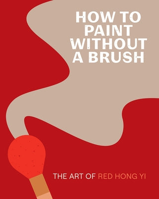 How to Paint Without a Brush: The Art of Red Hong Yi by Yi, Red Hong