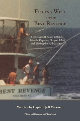 Fishing Well Is The Best Revenge: Stories About Boats, Fishing, Friends, Captains, Oregon Inlet and Fishing the Mid-Atlantic by Waxman, Jeff