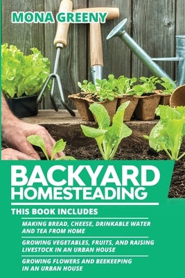 Backyard Homesteading: This book includes: Making Bread, Cheese, Drinkable Water and Tea from Home + Growing Vegetables, Fruits and Raising L by Greeny, Mona